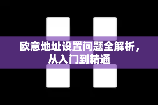 欧意地址设置问题全解析，从入门到精通-第1张图片-OKX欧意官网注册 | 全新 | 数字资产交易平台