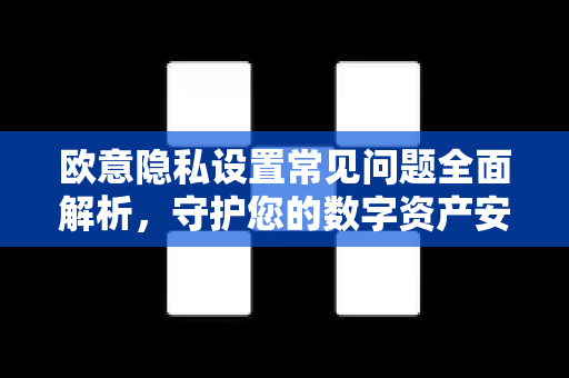 欧意隐私设置常见问题全面解析，守护您的数字资产安全-第1张图片-OKX欧意官网注册 | 全新 | 数字资产交易平台