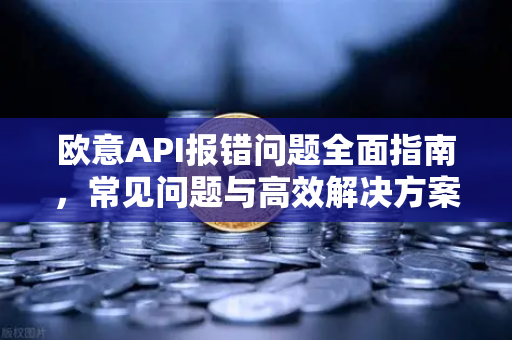 欧意API报错问题全面指南，常见问题与高效解决方案-第1张图片-OKX欧意官网注册 | 全新 | 数字资产交易平台