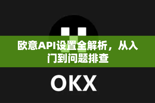 欧意API设置全解析，从入门到问题排查-第1张图片-OKX欧意官网注册 | 全新 | 数字资产交易平台