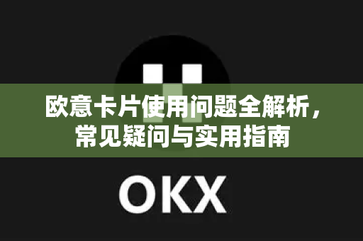 欧意卡片使用问题全解析，常见疑问与实用指南-第1张图片-OKX欧意官网注册 | 全新 | 数字资产交易平台