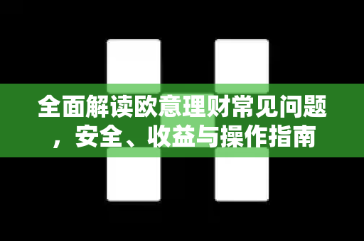 全面解读欧意理财常见问题，安全、收益与操作指南