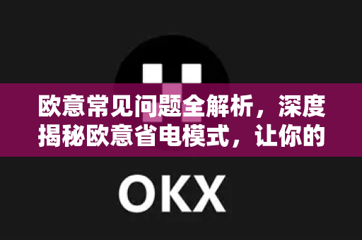 欧意常见问题全解析，深度揭秘欧意省电模式，让你的交易更高效节能-第1张图片-OKX欧意官网注册 | 全新 | 数字资产交易平台