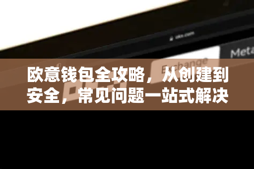 欧意钱包全攻略，从创建到安全，常见问题一站式解决