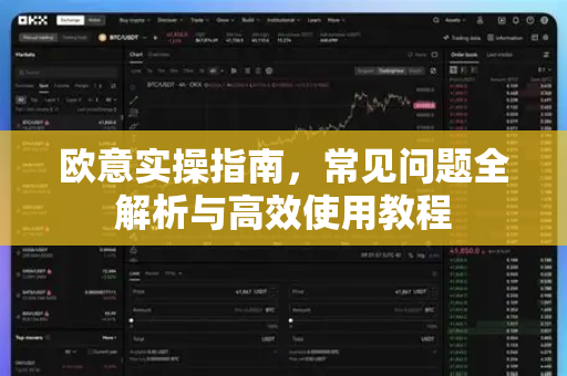 欧意实操指南，常见问题全解析与高效使用教程