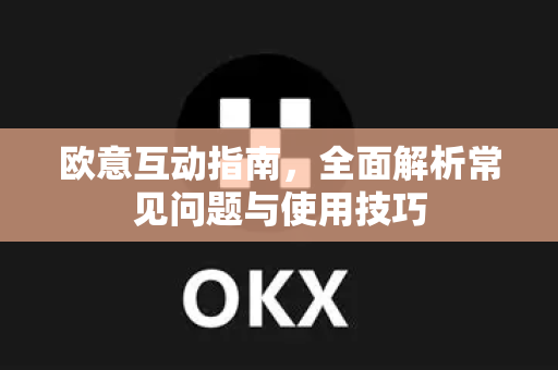 欧意互动指南，全面解析常见问题与使用技巧-第1张图片-OKX欧意官网注册 | 全新 | 数字资产交易平台