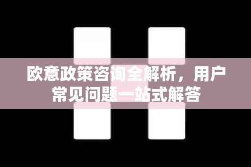 欧意政策咨询全解析，用户常见问题一站式解答