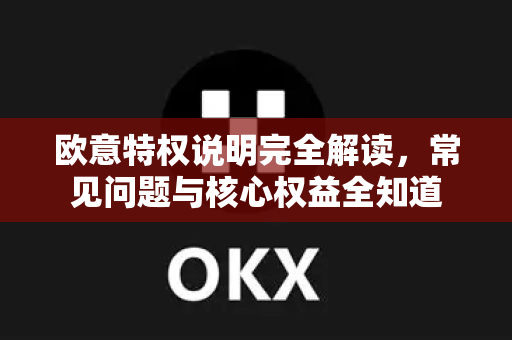 欧意特权说明完全解读，常见问题与核心权益全知道-第1张图片-OKX欧意官网注册 | 全新 | 数字资产交易平台