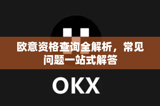 欧意资格查询全解析，常见问题一站式解答