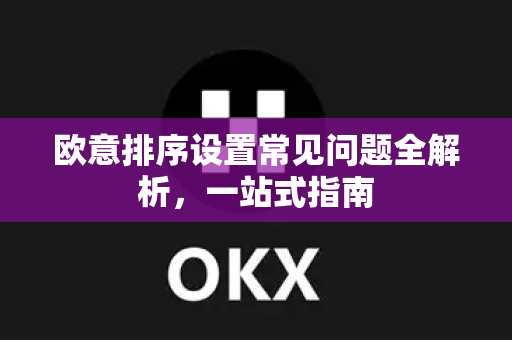欧意排序设置常见问题全解析，一站式指南