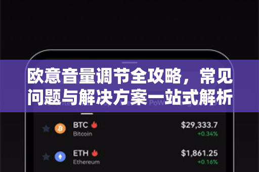 欧意音量调节全攻略，常见问题与解决方案一站式解析