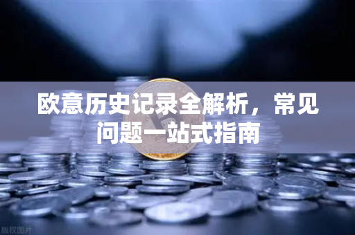 欧意历史记录全解析，常见问题一站式指南