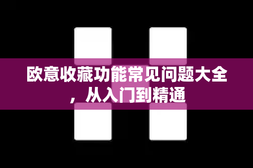 欧意收藏功能常见问题大全，从入门到精通