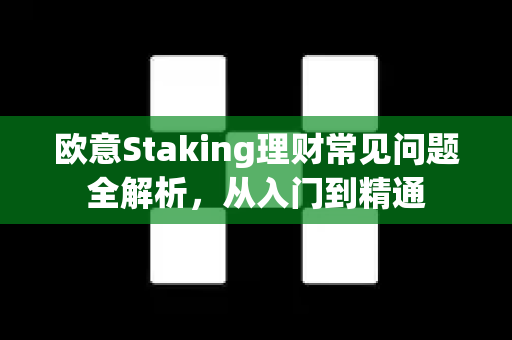 欧意Staking理财常见问题全解析，从入门到精通-第1张图片-OKX欧意官网注册 | 全新 | 数字资产交易平台