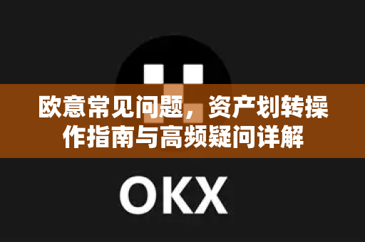 欧意常见问题，资产划转操作指南与高频疑问详解-第1张图片-OKX欧意官网注册 | 全新 | 数字资产交易平台