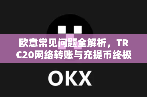 欧意常见问题全解析，TRC20网络转账与充提币终极指南-第1张图片-OKX欧意官网注册 | 全新 | 数字资产交易平台