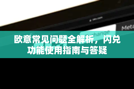 欧意常见问题全解析，闪兑功能使用指南与答疑-第1张图片-OKX欧意官网注册 | 全新 | 数字资产交易平台