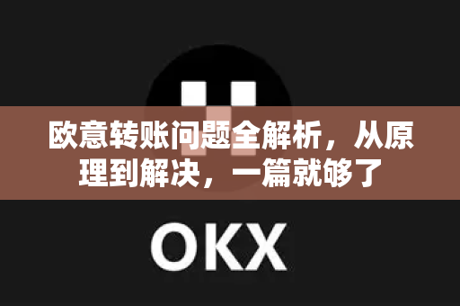 欧意转账问题全解析，从原理到解决，一篇就够了-第1张图片-OKX欧意官网注册 | 全新 | 数字资产交易平台