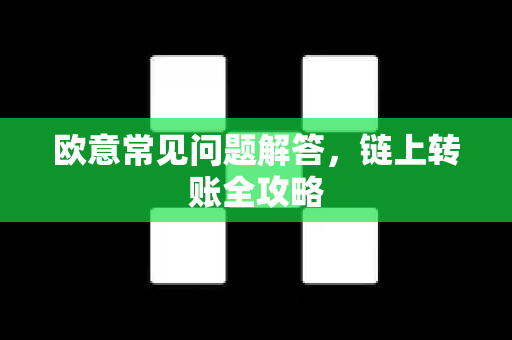欧意常见问题解答，链上转账全攻略-第1张图片-OKX欧意官网注册 | 全新 | 数字资产交易平台