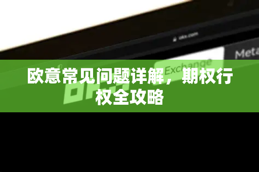 欧意常见问题详解，期权行权全攻略-第1张图片-OKX欧意官网注册 | 全新 | 数字资产交易平台