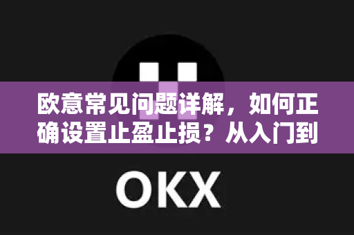 欧意常见问题详解，如何正确设置止盈止损？从入门到精通-第1张图片-OKX欧意官网注册 | 全新 | 数字资产交易平台