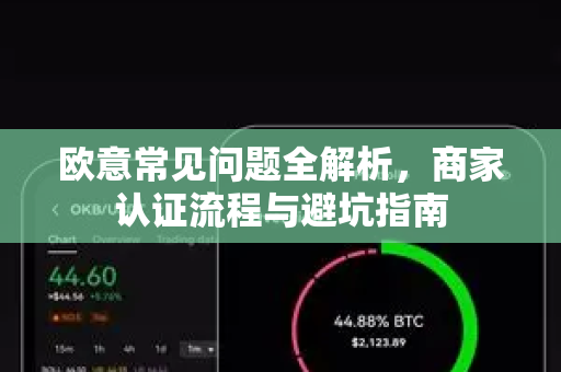 欧意常见问题全解析，商家认证流程与避坑指南-第1张图片-OKX欧意官网注册 | 全新 | 数字资产交易平台