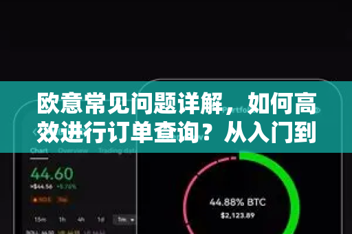 欧意常见问题详解，如何高效进行订单查询？从入门到精通全攻略-第1张图片-OKX欧意官网注册 | 全新 | 数字资产交易平台