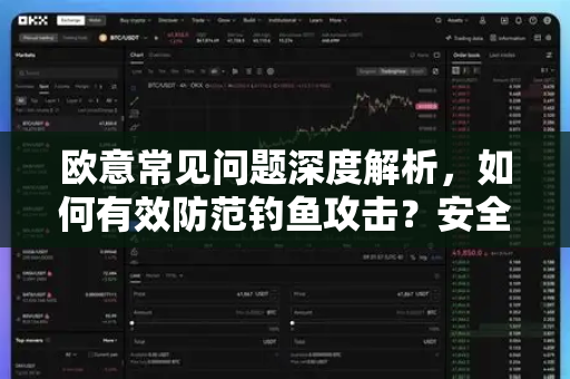 欧意常见问题深度解析，如何有效防范钓鱼攻击？安全交易指南