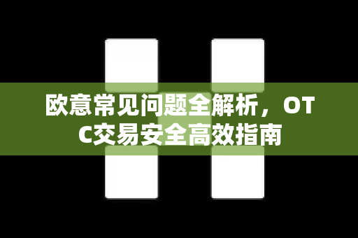 欧意常见问题全解析，OTC交易安全高效指南-第1张图片-OKX欧意官网注册 | 全新 | 数字资产交易平台