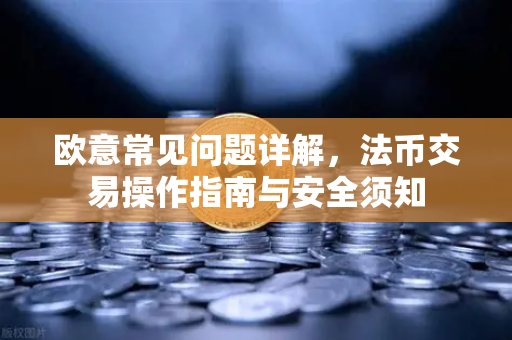 欧意常见问题详解，法币交易操作指南与安全须知-第1张图片-OKX欧意官网注册 | 全新 | 数字资产交易平台