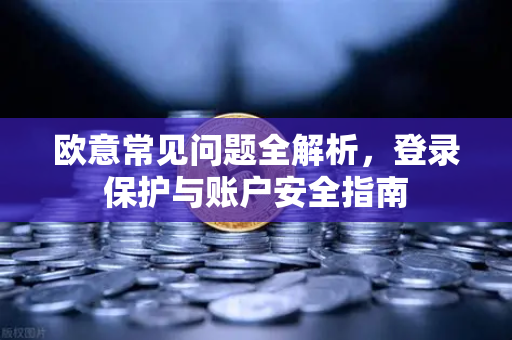 欧意常见问题全解析，登录保护与账户安全指南