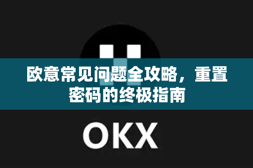 欧意常见问题全攻略，重置密码的终极指南-第1张图片-OKX欧意官网注册 | 全新 | 数字资产交易平台