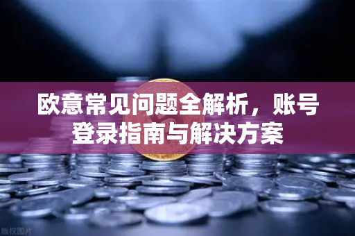 欧意常见问题全解析，账号登录指南与解决方案-第1张图片-OKX欧意官网注册 | 全新 | 数字资产交易平台