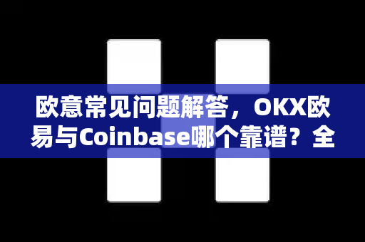 欧意常见问题解答，OKX欧易与Coinbase哪个靠谱？全面对比分析-第1张图片-OKX欧意官网注册 | 全新 | 数字资产交易平台