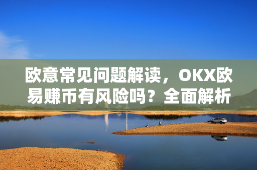 欧意常见问题解读，OKX欧易赚币有风险吗？全面解析与问答-第1张图片-OKX欧意官网注册 | 全新 | 数字资产交易平台
