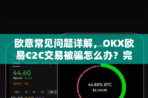 欧意常见问题详解，OKX欧易C2C交易被骗怎么办？完整指南与防范措施-第1张图片-OKX欧意官网注册 | 全新 | 数字资产交易平台
