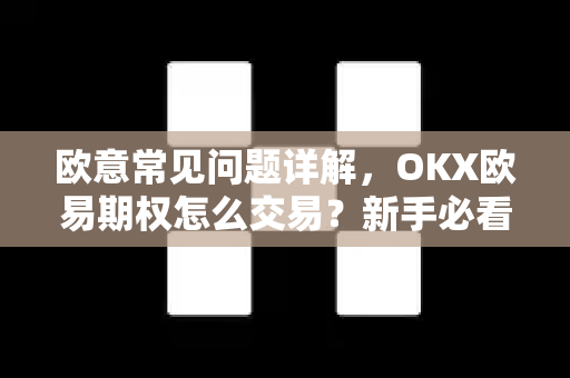 欧意常见问题详解，OKX欧易期权怎么交易？新手必看操作指南-第1张图片-OKX欧意官网注册 | 全新 | 数字资产交易平台