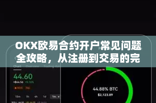OKX欧易合约开户常见问题全攻略，从注册到交易的完整指南-第1张图片-OKX欧意官网注册 | 全新 | 数字资产交易平台