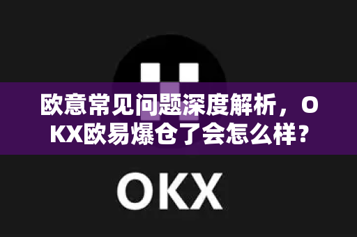 欧意常见问题深度解析，OKX欧易爆仓了会怎么样？-第1张图片-OKX欧意官网注册 | 全新 | 数字资产交易平台