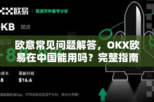 欧意常见问题解答，OKX欧易在中国能用吗？完整指南-第1张图片-OKX欧意官网注册 | 全新 | 数字资产交易平台