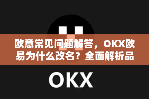 欧意常见问题解答，OKX欧易为什么改名？全面解析品牌升级背后的故事-第1张图片-OKX欧意官网注册 | 全新 | 数字资产交易平台