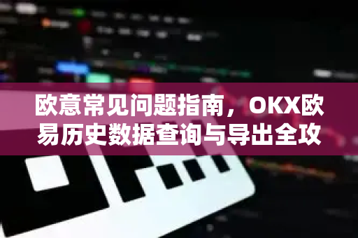 欧意常见问题指南，OKX欧易历史数据查询与导出全攻略
