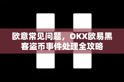 欧意常见问题，OKX欧易黑客盗币事件处理全攻略