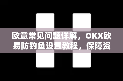 欧意常见问题详解，OKX欧易防钓鱼设置教程，保障资产安全-第1张图片-OKX欧意官网注册 | 全新 | 数字资产交易平台
