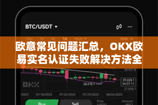 欧意常见问题汇总，OKX欧易实名认证失败解决方法全攻略