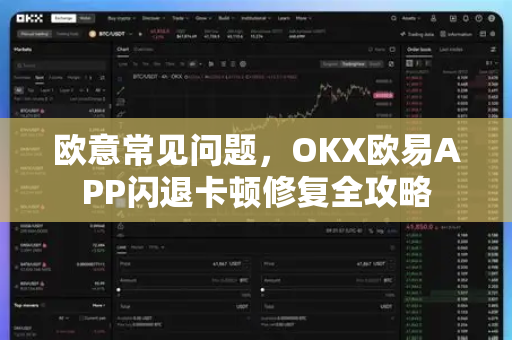 欧意常见问题，OKX欧易APP闪退卡顿修复全攻略