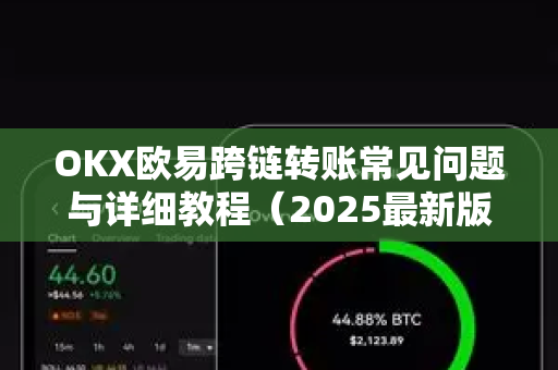 OKX欧易跨链转账常见问题与详细教程（2025最新版）