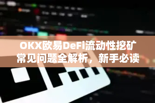 OKX欧易DeFi流动性挖矿常见问题全解析，新手必读指南