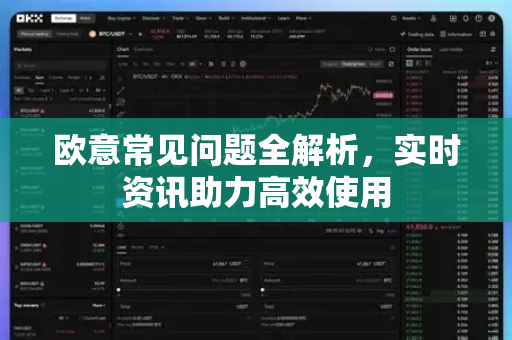 欧意常见问题全解析，实时资讯助力高效使用