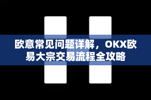 欧意常见问题详解，OKX欧易大宗交易流程全攻略